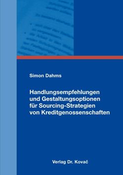 Handlungsempfehlungen und Gestaltungsoptionen für Sourcing-Strategien von Kreditgenossenschaften von Dahms,  Simon
