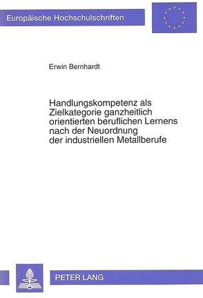 Handlungskompetenz als Zielkategorie ganzheitlich orientierten beruflichen Lernens nach der Neuordnung der industriellen Metallberufe von Bernhardt,  Erwin