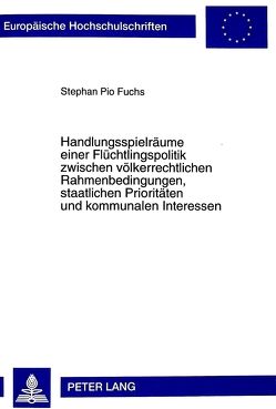 Handlungsspielräume einer Flüchtlingspolitik zwischen völkerrechtlichen Rahmenbedingungen, staatlichen Prioritäten und kommunalen Interessen von Fuchs,  Stephan Pio