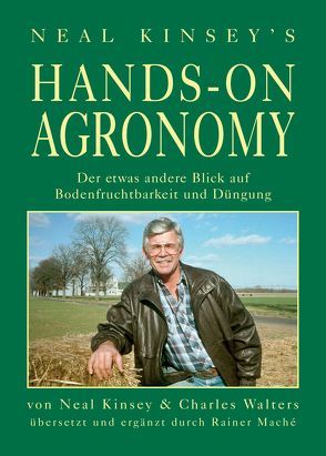 Hands on Agronomy. „Der etwas andere Blick auf Bodednfruchtbarkeit und Düngung“ von Bayer,  York-Th, Kinsey,  Neal, Maché,  Rainer, Walters,  Charles