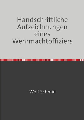 Handschriftliche Aufzeichnungen eines Wehrmachtoffiziers von Schmid,  Heinz, Schmid,  Wolf