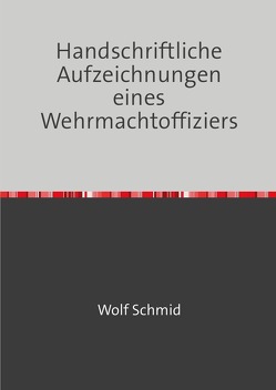 Handschriftliche Aufzeichnungen eines Wehrmachtoffiziers von Schmid,  Heinz, Schmid,  Wolf