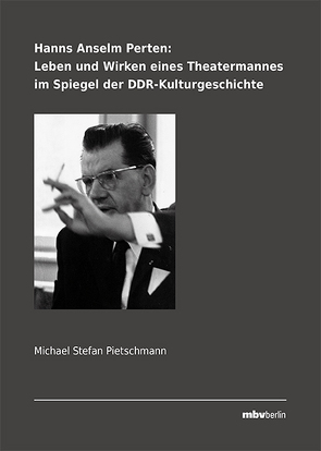 Hanns Anselm Perten: Leben und Wirken eines Theatermannes im Spiegel der DDR-Kulturgeschichte von Pietschmann,  Michael