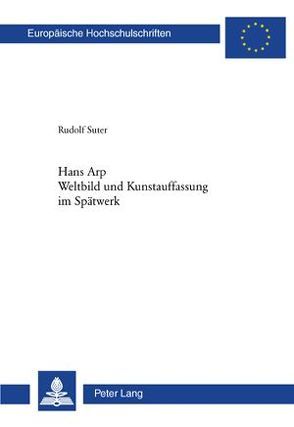 Hans Arp- Weltbild und Kunstauffassung im Spätwerk von Suter,  Rudolf