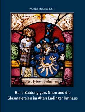 Hans Baldung gen. Grien und die Glasmalereien im Alten Endinger Rathaus von Heiland-Justi,  Werner