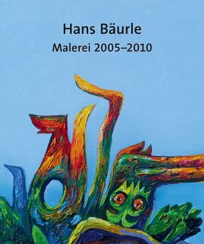 Hans Bäurle – Malerei 2005-2010 von Bäurle,  Hans