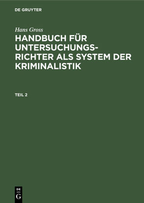Hans Gross: Handbuch für Untersuchungsrichter als System der Kriminalistik / Hans Gross: Handbuch für Untersuchungsrichter als System der Kriminalistik. Teil 2 von Groß,  Hans