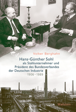 Hans-Günther Sohl als Stahlunternehmer und Präsident des Bundesverbandes der Deutschen Industrie 1906–1989 von Berghahn,  Volker