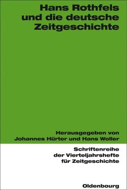 Hans Rothfels und die deutsche Zeitgeschichte von Hürter,  Johannes, Woller,  Hans