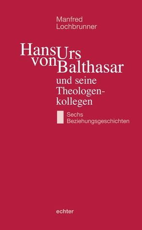 Hans Urs von Balthasar und seine Theologenkollegen von Lochbrunner,  Manfred