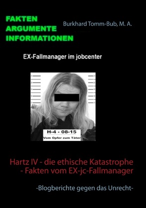Hartz IV – die ethische Katastrophe – Fakten vom EX-jc-Fallmanager von Tomm-Bub,  Burkhard