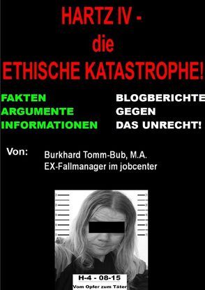 Hartz IV – die ethische Katastrophe Fakten vom EX-jc-Fallmanager von Tomm-Bub (M.A.),  Burkhard