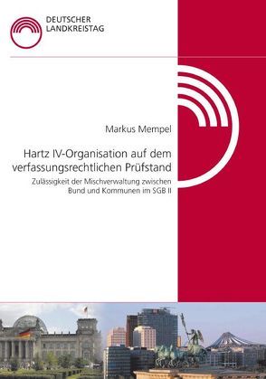 Hartz IV – Organisation auf dem verfassungsrechtlichen Prüfstand – Zulässigkeit der Mischverwaltung zwischen Bund und Kommunen im SGB II von Mempel,  Markus