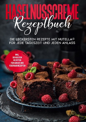 Haselnusscreme Rezeptbuch: Die leckersten Rezepte mit Nutella® für jede Tageszeit und jeden Anlass | inkl. den besten Rezepten für Kinder und Feiertagsrezepten von Kibitz,  Magdalena