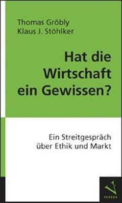 Hat die Wirtschaft ein Gewissen? von Gröbly,  Thomas, Stöhlker,  Klaus J.