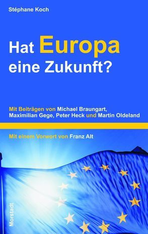 Hat Europa eine Zukunft? von Alt,  Franz, Braungart,  Michael, Gege,  Maximilian, Heck,  Peter, Koch,  Stéphane