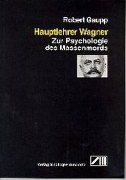 Hauptlehrer Wagner. Zur Psychologie des Massenmords von Gaupp,  Robert, Neuzner,  Bernd