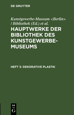 Hauptwerke der Bibliothek des Kunstgewerbe-Museums / Dekorative Plastik von Königliche Museen Berlin, Kunstgewerbe-Museum Berlin / Bibliothek
