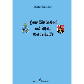 Haus Wittelsbach und Pfalz – Gott erhalt’s von Kreiner,  Dieter