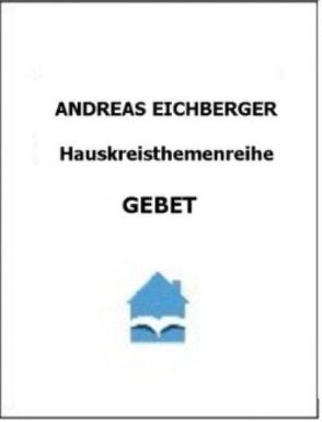 Hauskreisthemenreihe Gebet von Eichberger,  Andreas