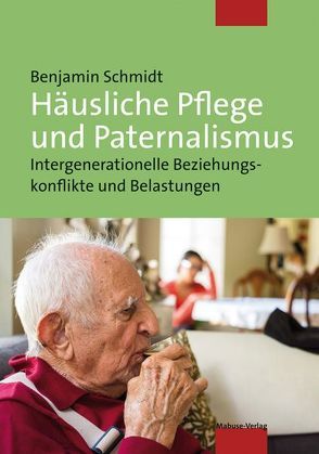 Häusliche Pflege und Paternalismus von Schmidt,  Benjamin