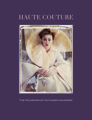 Haute Couture.The Polaroids of Cathleen Naundorf von Harder,  Matthias, Naundorf,  Cathleen, Stehmann,  Ira