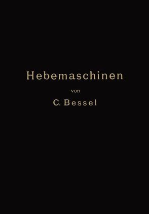 Hebemaschinen. Eine Sammlung von Zeichnungen ausgeführter Konstruktionen mit besonderer Berücksichtigung der Hebemaschinen-Elemente. (1. Aufl. 1906.) 2. Aufl von Bessel,  C.