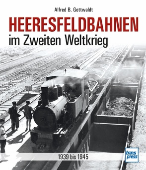 Heeresfeldbahnen im Zweiten Weltkrieg von Gottwaldt,  Alfred B.