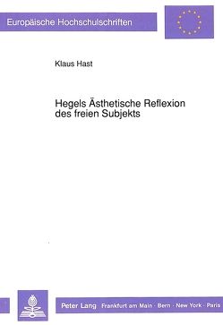 Hegels Ästhetische Reflexion des freien Subjekts von Hast,  Klaus