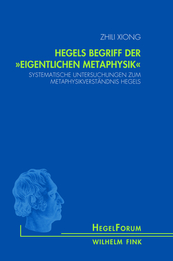 Hegels Begriff der „eigentlichen Metaphysik“ von Xiong,  Zhili
