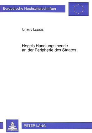 Hegels Handlungstheorie an der Peripherie des Staates von Lasaga,  Ignacio