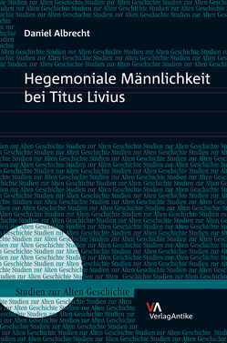 Hegemoniale Männlichkeit bei Titus Livius von Albrecht,  Daniel