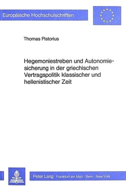 Hegemoniestreben und Autonomiesicherung in der griechischen Vertragspolitik klassischer und hellenistischer Zeit von Pistorius,  Thomas