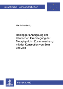 Heideggers Aneignung der Kantischen «Grundlegung der Metaphysik» im Zusammenhang mit der Konzeption von Sein und Zeit von Muránsky,  Martin