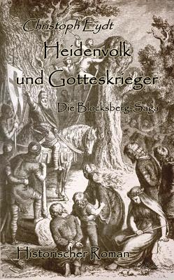 Heidenvolk und Gotteskrieger – Die Blocksberg-Saga – Historischer Roman von Eydt,  Christoph