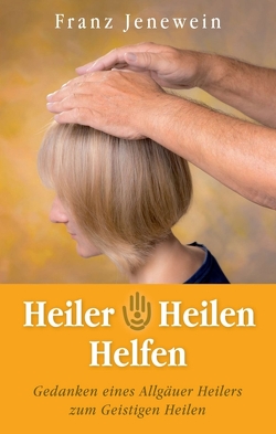 Heiler – Heilen – Helfen von Jenewein,  Franz