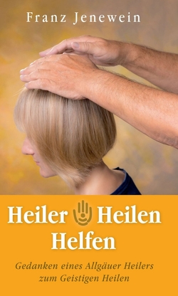 Heiler – Heilen – Helfen von Jenewein,  Franz