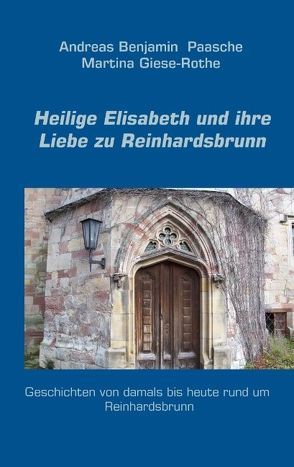Heilige Elisabeth und ihre Liebe zu Reinhardsbrunn von Giese-Rothe,  Martina, Paasche,  Andreas Benjamin