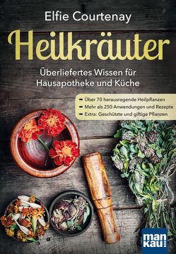 Heilkräuter – Überliefertes Wissen für Hausapotheke und Küche von Courtenay,  Elfie