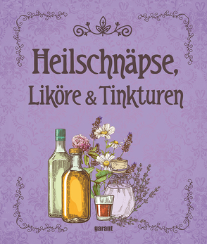 Heilschnäpse, Liköre und Tinkturen von garant Verlag GmbH