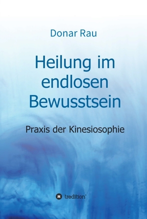 Heilung im endlosen Bewusstsein von Rau,  Dr. Donar