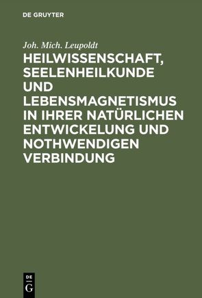 Heilwissenschaft, Seelenheilkunde und Lebensmagnetismus in ihrer natürlichen Entwickelung und nothwendigen Verbindung von Leupoldt,  Joh. Mich.