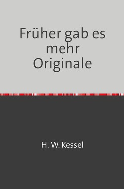 Heimat früher und heute / Früher gab es mehr Originale von Kessel,  Hans-Werner