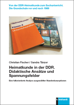 Heimatkunde in der DDR. Didaktische Ansätze und Spannungsfelder von Fischer,  Christian, Tänzer,  Sandra