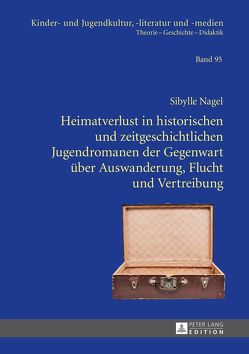 Heimatverlust in historischen und zeitgeschichtlichen Jugendromanen der Gegenwart über Auswanderung, Flucht und Vertreibung von Nagel,  Sibylle