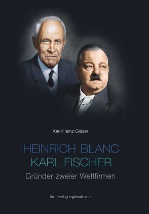 Heinrich Blanc – Karl Fischer. Gründer zweier Weltfirmen E.G.O. und BLANCO von Glaser,  Karl H