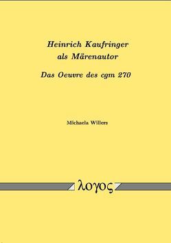 Heinrich Kaufringer als Märenautor. Das Oeuvre des cgm 270 von Willers,  Michaela