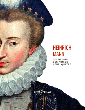Heinrich Mann: Die Jugend des Königs Henri Quatre. Vollständige Neuausgabe von Mann,  Heinrich