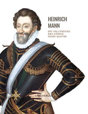 Heinrich Mann: Die Vollendung des Königs Henri Quatre. Vollständige Neuausgabe von Mann,  Heinrich