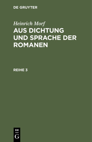 Heinrich Morf: Aus Dichtung und Sprache der Romanen / Heinrich Morf: Aus Dichtung und Sprache der Romanen. Reihe 3 von Seifert,  Eva, Worf,  Heinrich